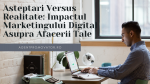 Asteptari versus realitate: impactul marketingului digital asupra afacerii tale
